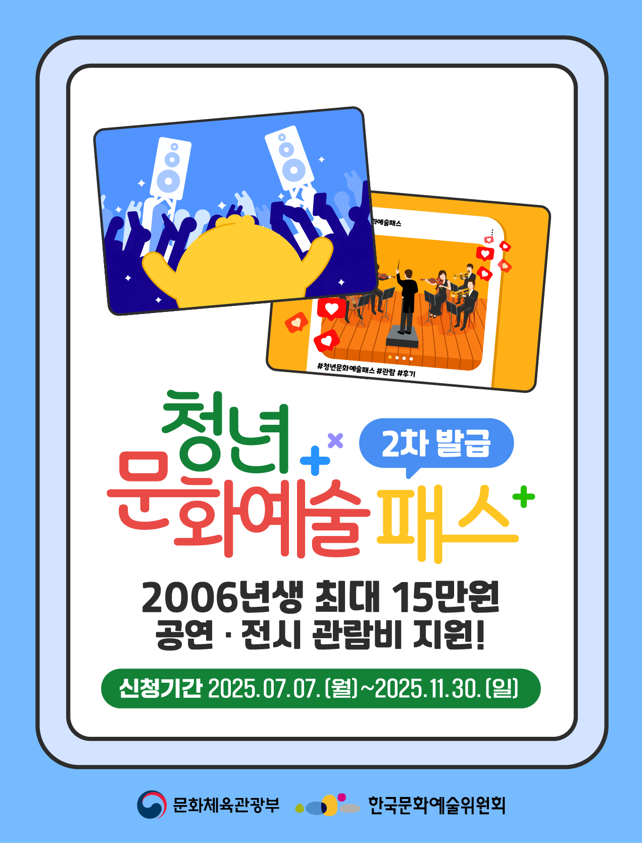 청년 문화예술패스 2차 발급 2006년생 최대 15만원 공연 &middot; 전시 관람비 지원! 신청기간 2025.07.07.(월)~2025.11.30.(일) 문화체육관광부 한국문화예술위원회